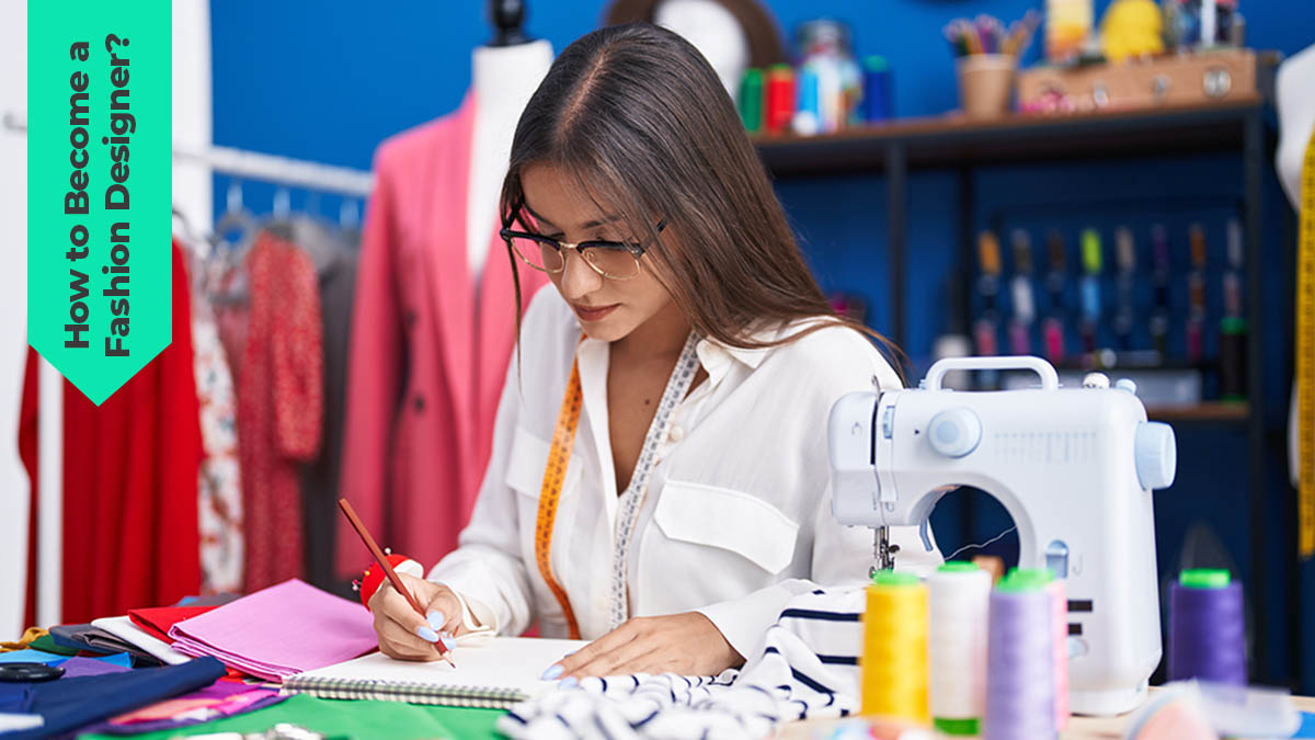 How to Become a Fashion Designer: The Complete Guide
